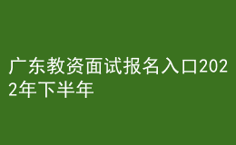 廣東教資面試報(bào)名入口2022年下半年