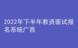 2022年下半年教資面試報名系統(tǒng)廣西