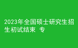 2023年全國(guó)碩士研究生招生初試結(jié)束 專碩報(bào)考人數(shù)超六成