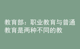 教育部：職業(yè)教育與普通教育是兩種不同的教育類型，二者不是平行更不是對(duì)立的