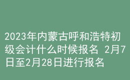 2023年內(nèi)蒙古呼和浩特初級(jí)會(huì)計(jì)什么時(shí)候報(bào)名 2月7日至2月28日進(jìn)行報(bào)名