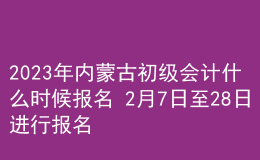 2023年內(nèi)蒙古初級會計什么時候報名 2月7日至28日進(jìn)行報名