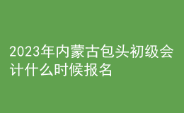 2023年內(nèi)蒙古包頭初級會計什么時候報名 2月7日至2月28日進行報名