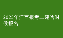 2023年江西報考二建啥時候報名