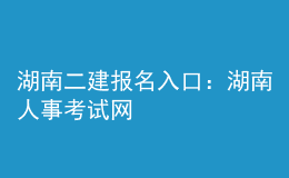 湖南二建報名入口：湖南人事考試網(wǎng)