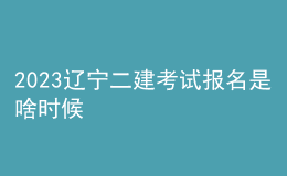 2023遼寧二建考試報(bào)名是啥時(shí)候