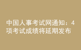 中國(guó)人事考試網(wǎng)通知：4項(xiàng)考試成績(jī)將延期發(fā)布