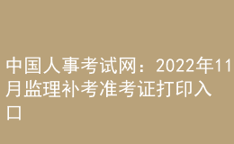 中國人事考試網(wǎng)：2022年11月監(jiān)理補考準考證打印入口