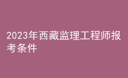 2023年西藏監(jiān)理工程師報考條件