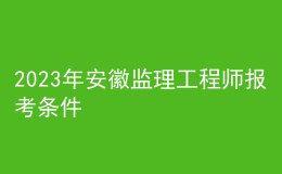 2023年安徽監(jiān)理工程師報考條件