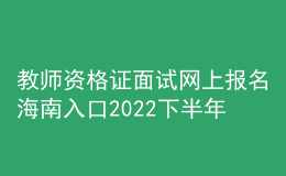 教師資格證面試網(wǎng)上報(bào)名海南入口2022下半年