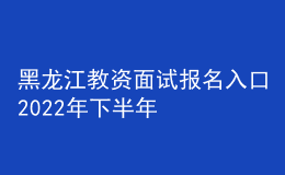 黑龍江教資面試報名入口2022年下半年