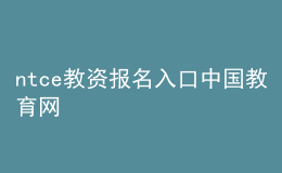 ntce教資報(bào)名入口中國(guó)教育網(wǎng)