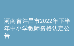 河南省許昌市2022年下半年中小學(xué)教師資格認(rèn)定公告