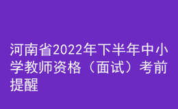 河南省2022年下半年中小學(xué)教師資格（面試）考前提醒