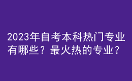 2023年自考本科熱門專業(yè)有哪些？最火熱的專業(yè)？ 