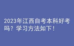 2023年江西自考本科好考嗎？學(xué)習(xí)方法如下！ 