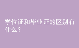 學(xué)位證和畢業(yè)證的區(qū)別有什么？ 