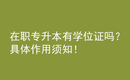 在職專升本有學(xué)位證嗎？具體作用須知！ 