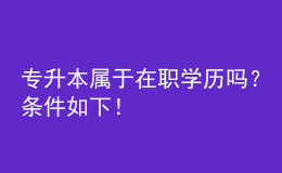 專升本屬于在職學(xué)歷嗎？條件如下！ 