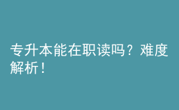 專升本能在職讀嗎？難度解析！ 