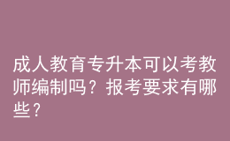 成人教育專升本可以考教師編制嗎？報(bào)考要求有哪些？ 