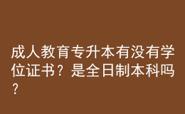 成人教育專升本有沒有學(xué)位證書？是全日制本科嗎？ 