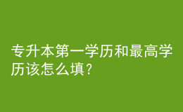 專(zhuān)升本第一學(xué)歷和最高學(xué)歷該怎么填？ 