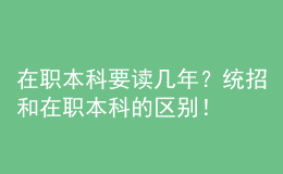 在職本科要讀幾年？統(tǒng)招和在職本科的區(qū)別！ 