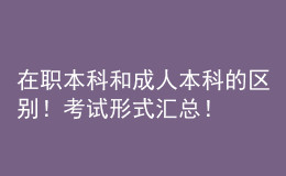 在職本科和成人本科的區(qū)別！考試形式匯總！ 