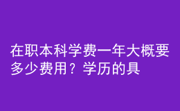 在職本科學(xué)費(fèi)一年大概要多少費(fèi)用？學(xué)歷的具體作用！ 