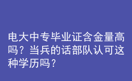 電大中專畢業(yè)證含金量高嗎？當(dāng)兵的話部隊(duì)認(rèn)可這種學(xué)歷嗎？