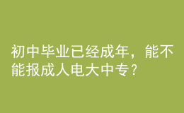 初中畢業(yè)已經(jīng)成年，能不能報成人電大中專？