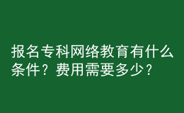 報名?？凭W(wǎng)絡(luò)教育有什么條件？費用需要多少？