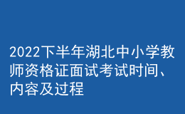 2022下半年湖北中小學(xué)教師資格證面試考試時(shí)間、內(nèi)容及過(guò)程