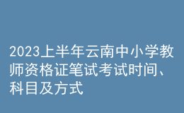 2023上半年云南中小學(xué)教師資格證筆試考試時間、科目及方式