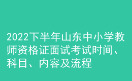 2022下半年山東中小學教師資格證面試考試時間、科目、內(nèi)容及流程