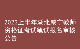 2023上半年湖北咸寧教師資格證考試筆試報名審核公告