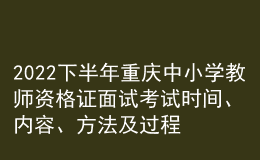 2022下半年重慶中小學(xué)教師資格證面試考試時(shí)間、內(nèi)容、方法及過程