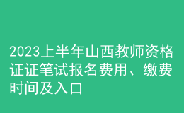 2023上半年山西教師資格證證筆試報名費用、繳費時間及入口