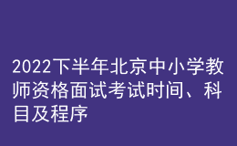 2022下半年北京中小學(xué)教師資格面試考試時(shí)間、科目及程序