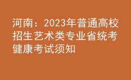 河南：2023年普通高校招生藝術(shù)類專業(yè)省統(tǒng)考健康考試須知