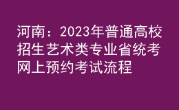 河南：2023年普通高校招生藝術(shù)類專業(yè)省統(tǒng)考網(wǎng)上預(yù)約考試流程