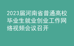 2023屆河南省普通高校畢業(yè)生就業(yè)創(chuàng)業(yè)工作網(wǎng)絡視頻會議召開