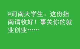 @河南大學(xué)生：這份指南請(qǐng)收好！事關(guān)你的就業(yè)創(chuàng)業(yè)……