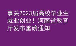 事關(guān)2023屆高校畢業(yè)生就業(yè)創(chuàng)業(yè)！河南省教育廳發(fā)布重磅通知