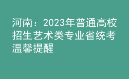 河南：2023年普通高校招生藝術類專業(yè)省統(tǒng)考溫馨提醒