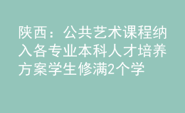 陜西：公共藝術(shù)課程納入各專業(yè)本科人才培養(yǎng)方案 學(xué)生修滿2個學(xué)分方能畢業(yè)