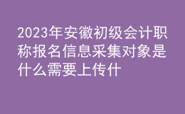 2023年安徽初級會計(jì)職稱報(bào)名信息采集對象是什么 需要上傳什么材料？