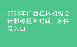 2023年廣西桂林初級(jí)會(huì)計(jì)職稱報(bào)名時(shí)間、條件及入口